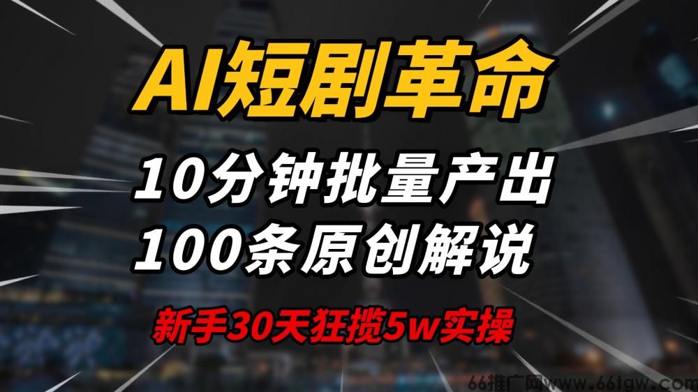AI短剧革命，10分钟批量产出100条原创解说，新手30天狂揽5w实操揭秘