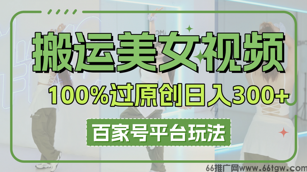 搬运美女视频100%过原创大揭秘，百家号平台玩法，轻松日入3000+（可矩阵）